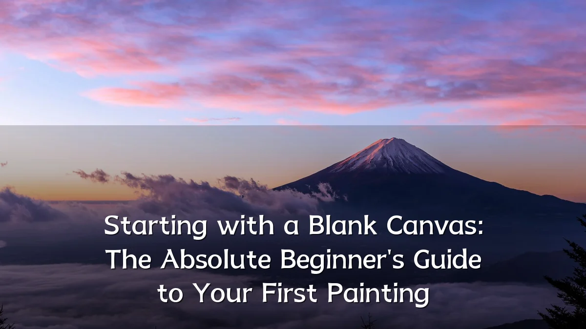 Starting with a Blank Canvas: The Absolute Beginner's Guide to Your First Painting